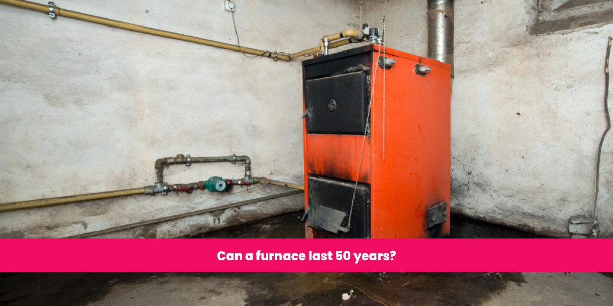 Can a furnace last 50 years?