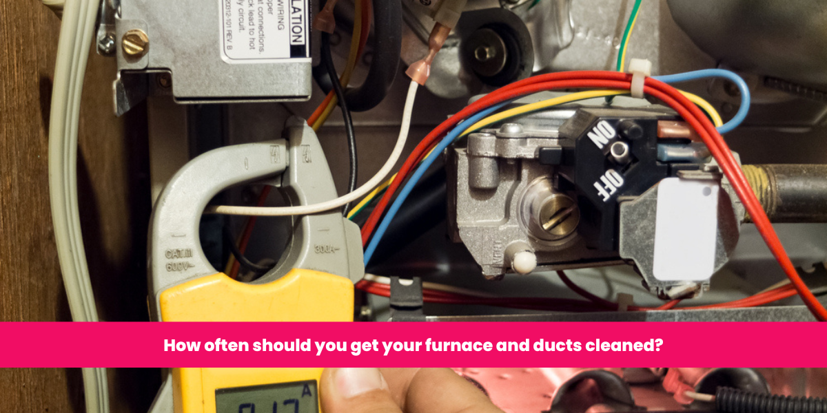 How often should you get your furnace and ducts cleaned?