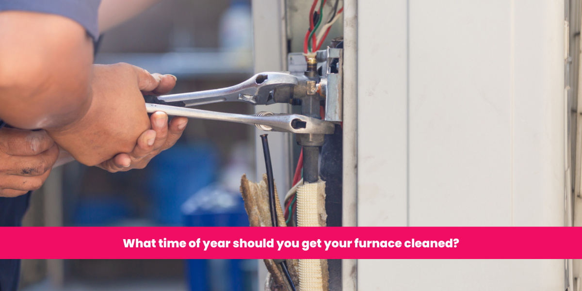 What time of year should you get your furnace cleaned?